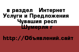  в раздел : Интернет » Услуги и Предложения . Чувашия респ.,Шумерля г.